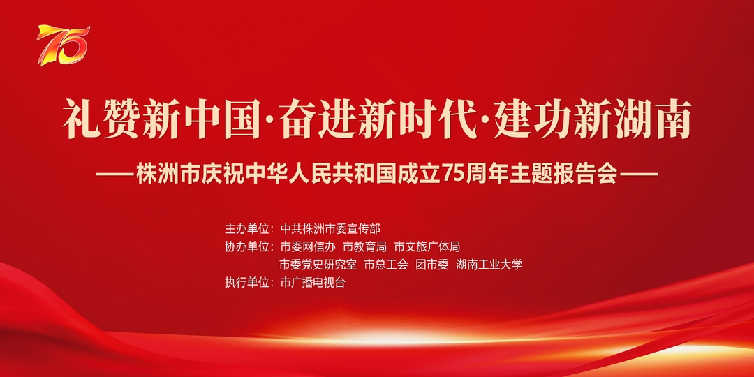礼赞新中国·奋进新时代·建功新湖南——株洲市庆祝中华人民共和国成立75周年主题报告会