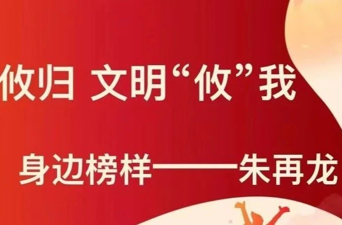 众望攸归 文明‘攸’我”身边榜样——朱再龙