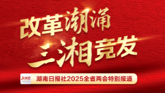 改革潮涌 三湘竞发——聚焦2025湖南省两会