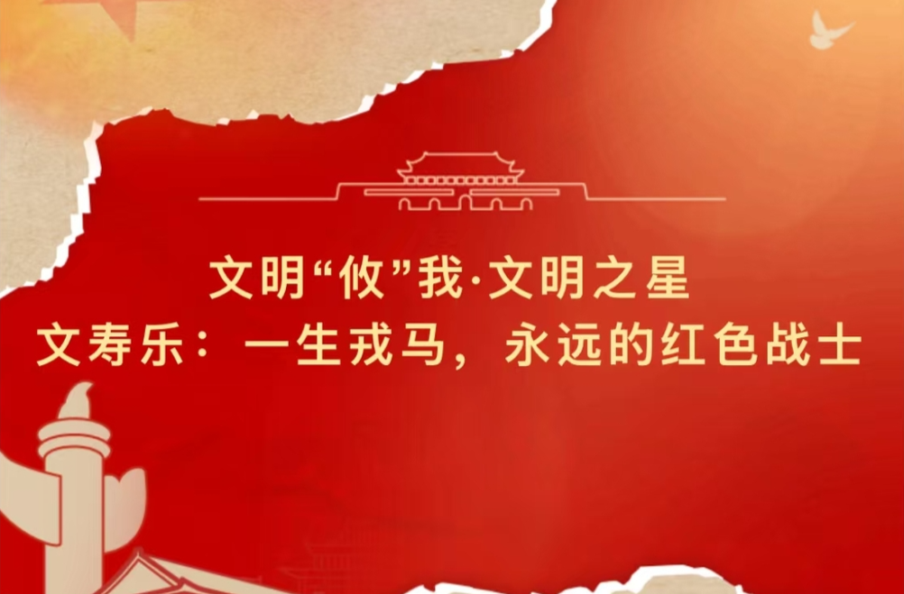 文明“攸”我·文明之星|文寿乐：一生戎马，永远的红色战士