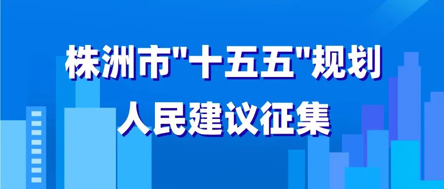 株洲市“十五五”规划人民建议征集工作正式启动