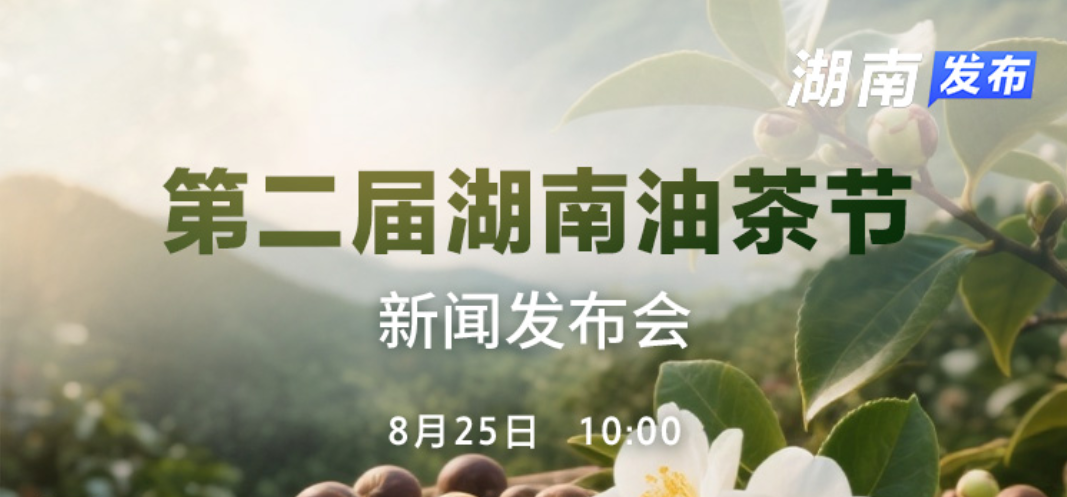 视频直播｜第二届湖南油茶节新闻发布会